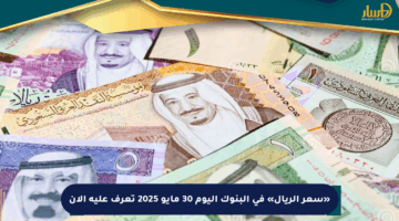 «سعر الريال» في البنوك اليوم 30 مايو 2025 تعرف عليه الآن